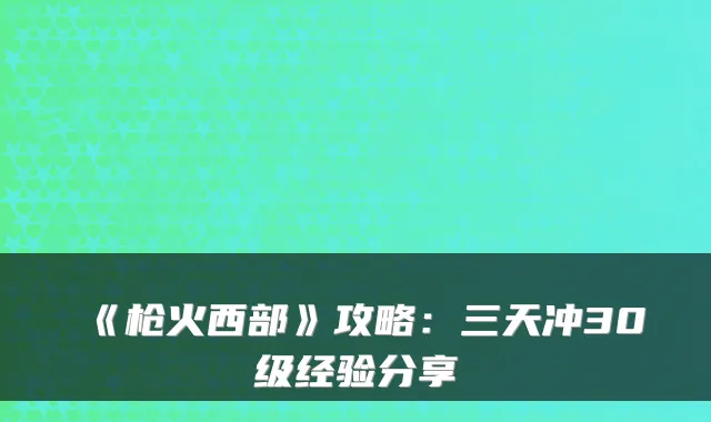 《枪火西部》攻略：三天冲30级经验分享