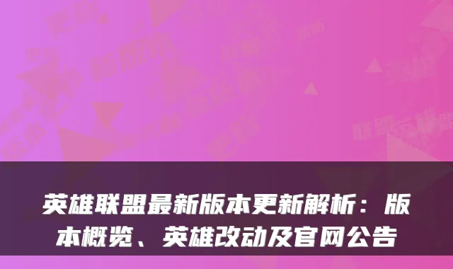 英雄联盟最新版本更新解析：版本概览、英雄改动及官网公告
