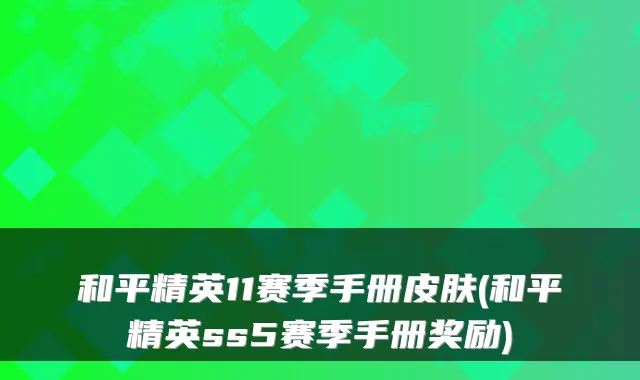 和平精英11赛季手册皮肤(和平精英ss5赛季手册奖励)
