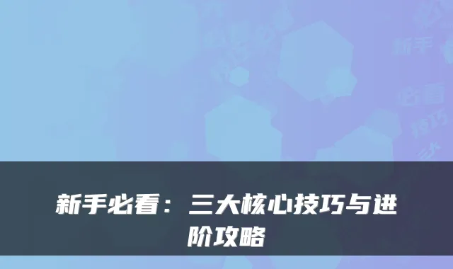 新手必看：三大核心技巧与进阶攻略