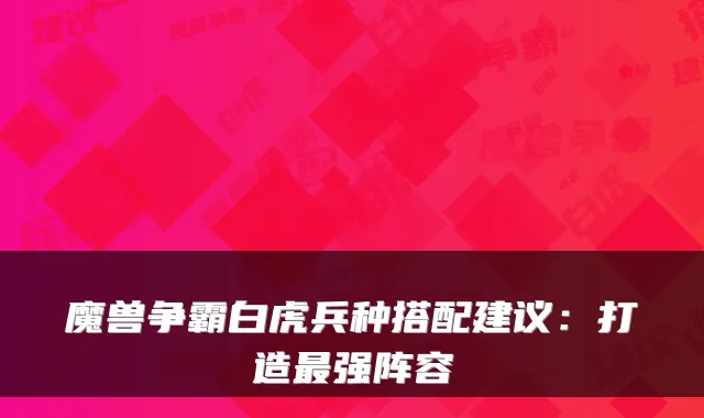 魔兽争霸白虎兵种搭配建议:打造最强阵容