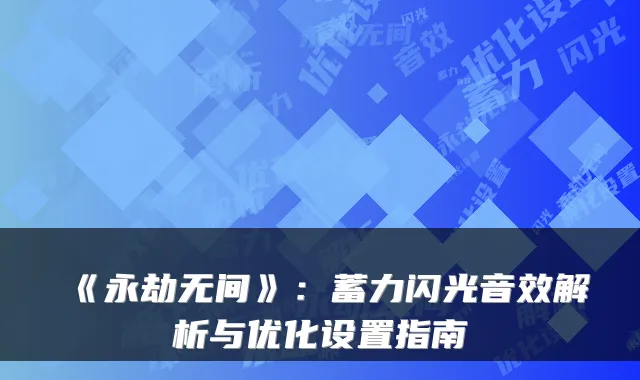 《永劫无间》：蓄力闪光音效解析与优化设置指南