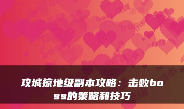 攻城掠地级副本攻略：击败boss的策略和技巧