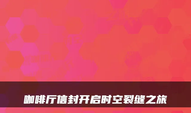 咖啡厅信封开启时空裂缝之旅