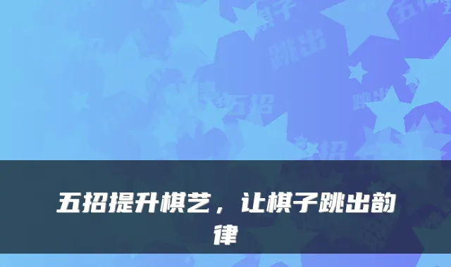 五招提升棋艺，让棋子跳出韵律