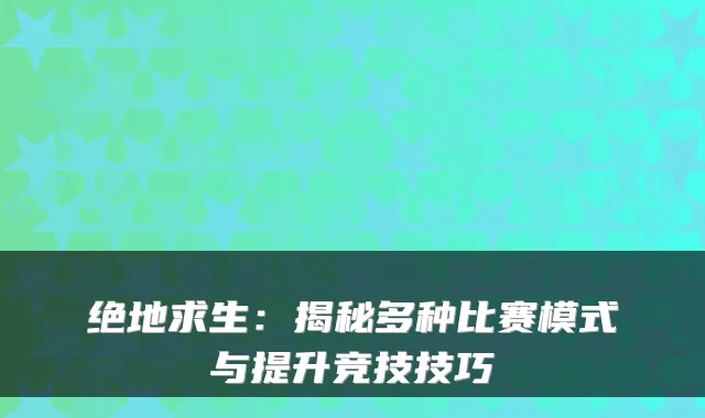 绝地求生：揭秘多种比赛模式与提升竞技技巧