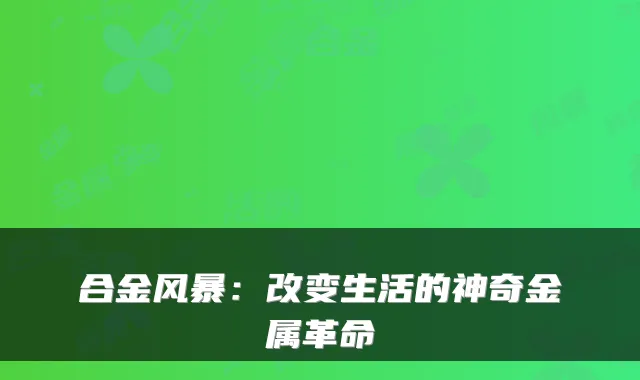 合金风暴:改变生活的神奇金属革命