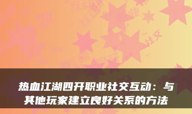 热血江湖四开职业社交互动:与其他玩家建立良好关系的方法