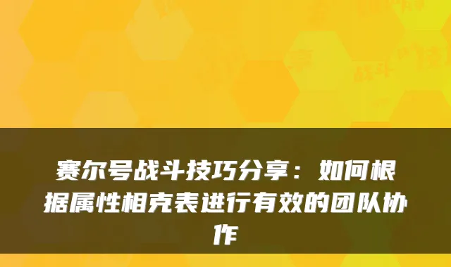 赛尔号战斗技巧分享：如何根据属性相克表进行有效的团队协作