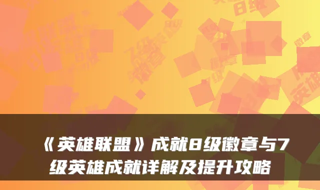 《英雄联盟》成就8级徽章与7级英雄成就详解及提升攻略