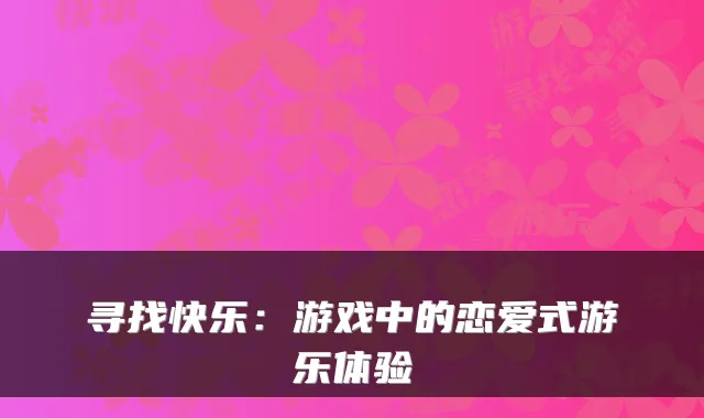 寻找快乐：游戏中的恋爱式游乐体验