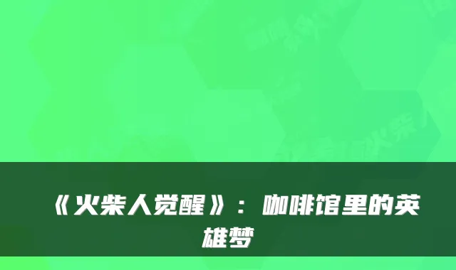 《火柴人觉醒》：咖啡馆里的英雄梦