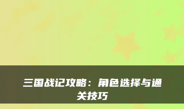 三国战记攻略：角色选择与通关技巧