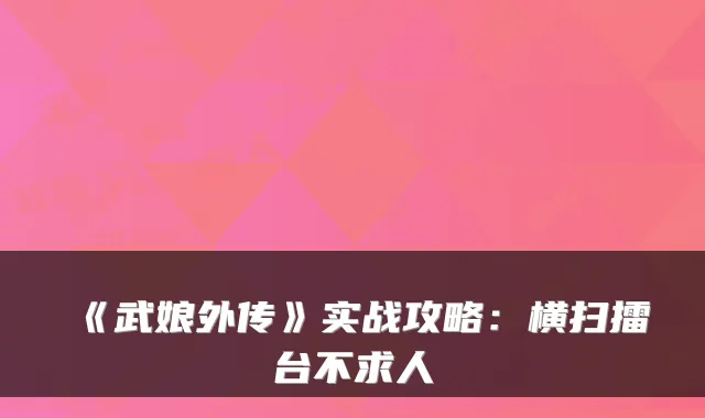《武娘外传》实战攻略:横扫擂台不求人