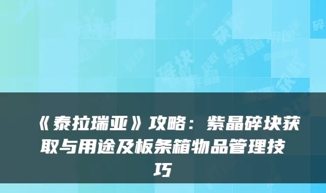 《泰拉瑞亚》攻略：紫晶碎块获取与用途及板条箱物品管理技巧