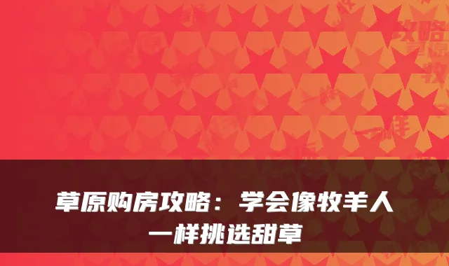 草原购房攻略:学会像牧羊人一样挑选甜草