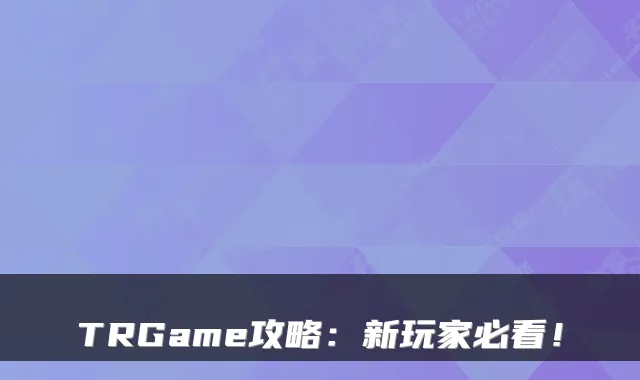 TRGame攻略:新玩家必看!