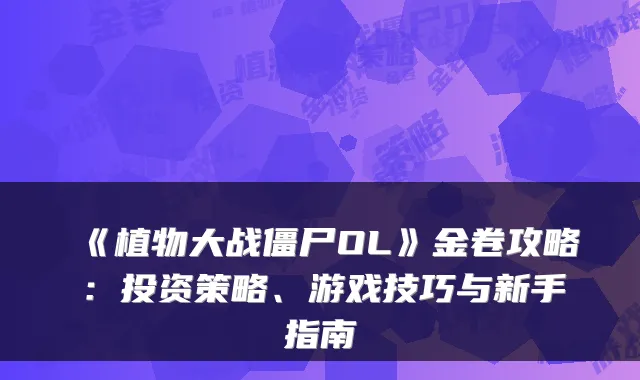 《植物大战僵尸OL》金卷攻略：投资策略、游戏技巧与新手指南