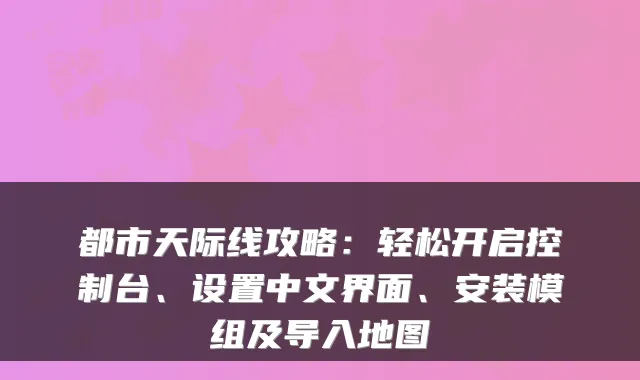都市天际线攻略：轻松开启控制台、设置中文界面、安装模组及导入地图