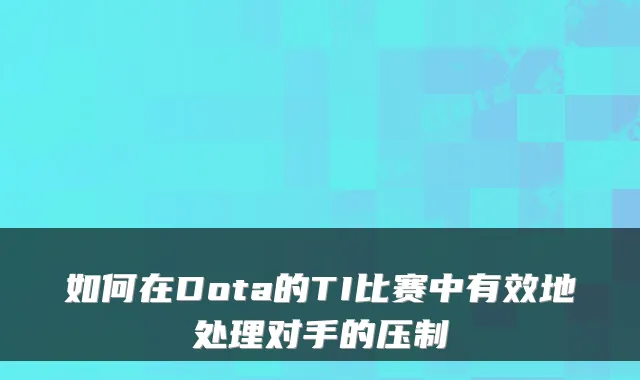 如何在Dota的TI比赛中有效地处理对手的压制