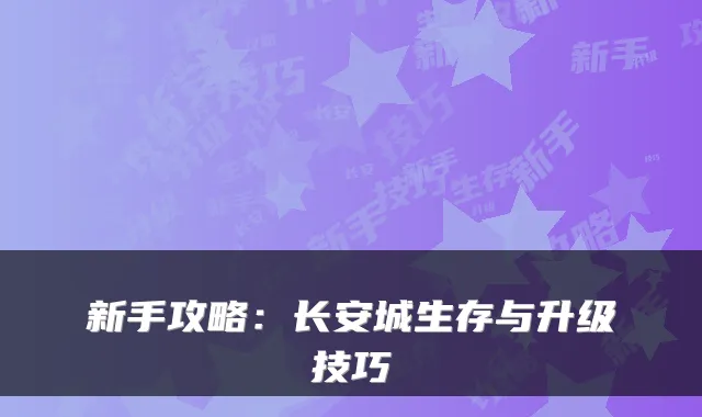 新手攻略：长安城生存与升级技巧