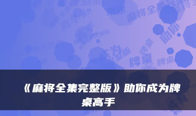 《麻将全集完整版》助你成为牌桌高手