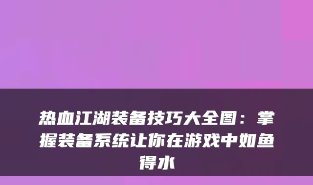 热血江湖装备技巧大全图：掌握装备系统让你在游戏中如鱼得水