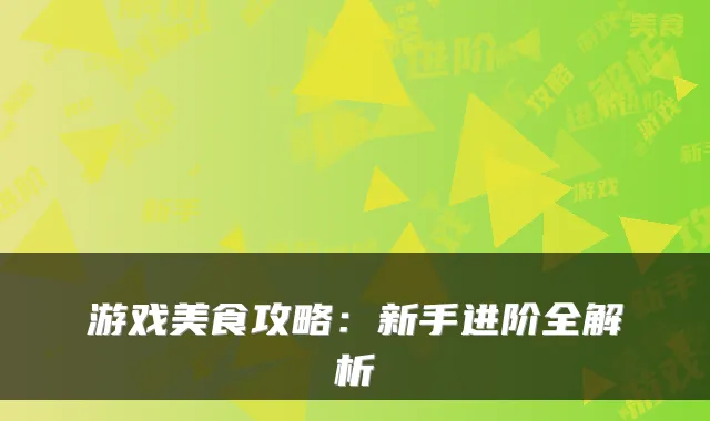 游戏美食攻略：新手进阶全解析