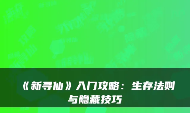 《新寻仙》入门攻略：生存法则与隐藏技巧