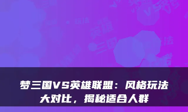 梦三国VS英雄联盟：风格玩法大对比，揭秘适合人群