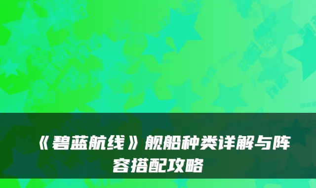 《碧蓝航线》舰船种类详解与阵容搭配攻略