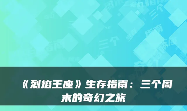 《烈焰王座》生存指南：三个周末的奇幻之旅