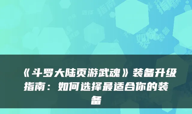 《斗罗大陆页游武魂》装备升级指南：如何选择适合你的装备