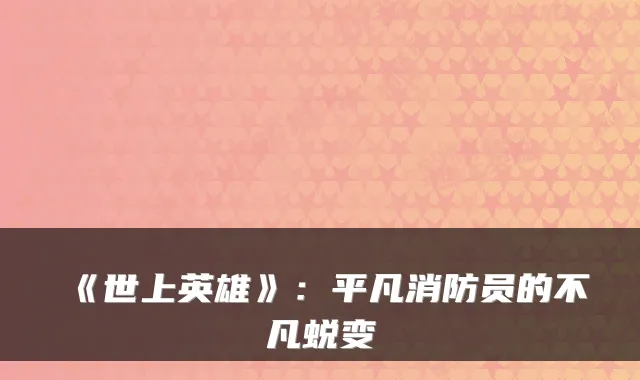 《世上英雄》：平凡消防员的不凡蜕变