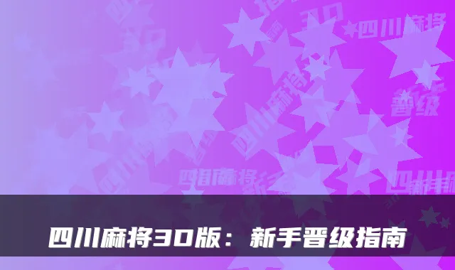 四川麻将3D版:新手晋级指南