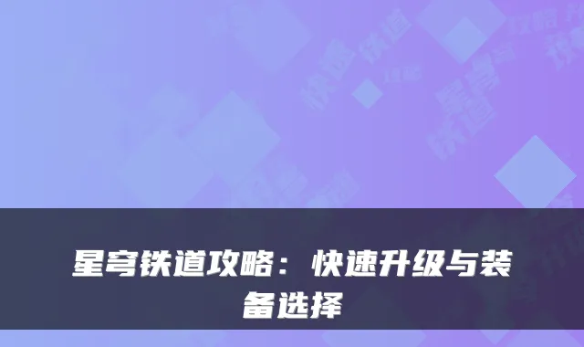 星穹铁道攻略：快速升级与装备选择