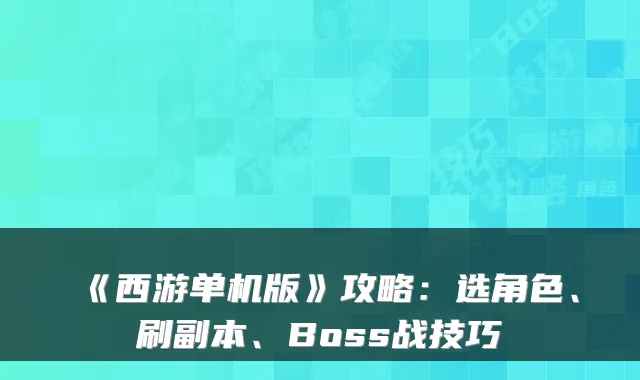 《西游单机版》攻略：选角色、刷副本、Boss战技巧