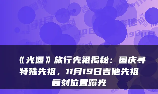《光遇》旅行先祖揭秘：国庆寻特殊先祖，11月19日吉他先祖复刻位置曝光