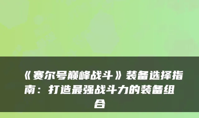 《赛尔号巅峰战斗》装备选择指南：打造最强战斗力的装备组合