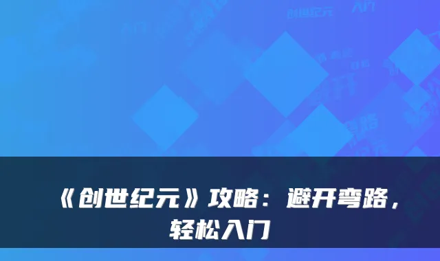 《创世纪元》攻略：避开弯路，轻松入门