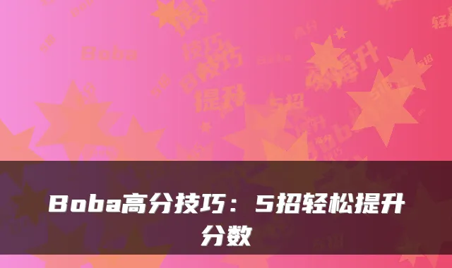 Boba高分技巧：5招轻松提升分数