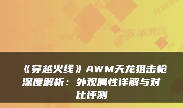 《穿越火线》AWM天龙狙击枪深度解析：外观属性详解与对比评测