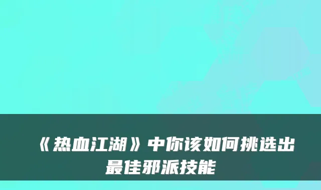《热血江湖》中你该如何挑选出最佳邪派技能