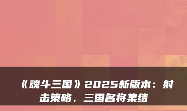 《魂斗三国》2025新版本：射击策略，三国名将集结