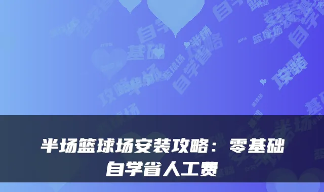半场篮球场安装攻略：零基础自学省人工费