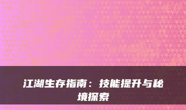 江湖生存指南：技能提升与秘境探索