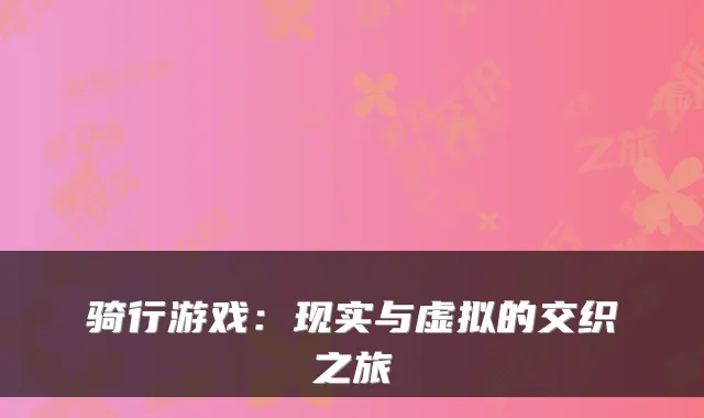 骑行游戏:现实与虚拟的交织之旅