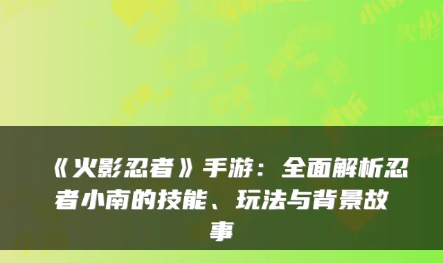 《火影忍者》手游：全面解析忍者小南的技能、玩法与背景故事