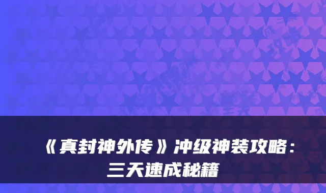 《真封神外传》冲级神装攻略：三天速成秘籍