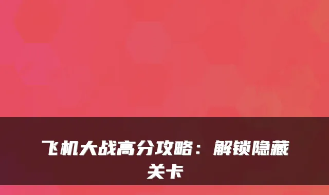 飞机大战高分攻略：解锁隐藏关卡